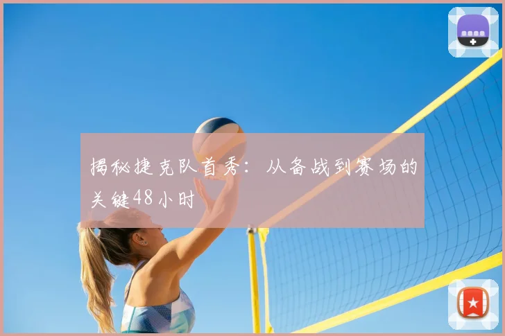 揭秘捷克队首秀:从备战到赛场的关键48小时