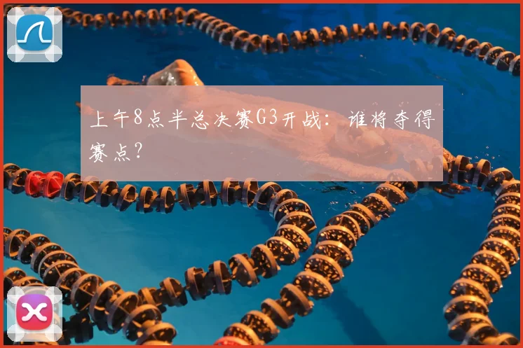 上午8点半总决赛G3开战：谁将夺得赛点？